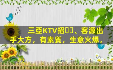 三亞KTV招、客源出手大方，有素質，生意火爆，